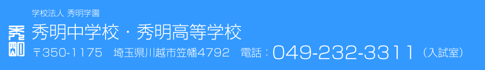 学校法人 秀明学園 秀明中学校・秀明高等学校 〒350-1175　埼玉県川越市笠幡4792　電話：049-232-3311（入試室）