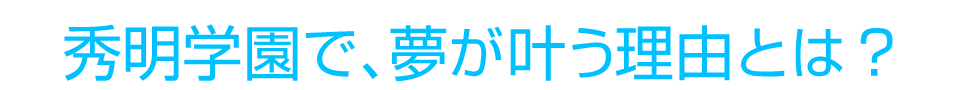 秀明学園で、夢が叶う理由とは？